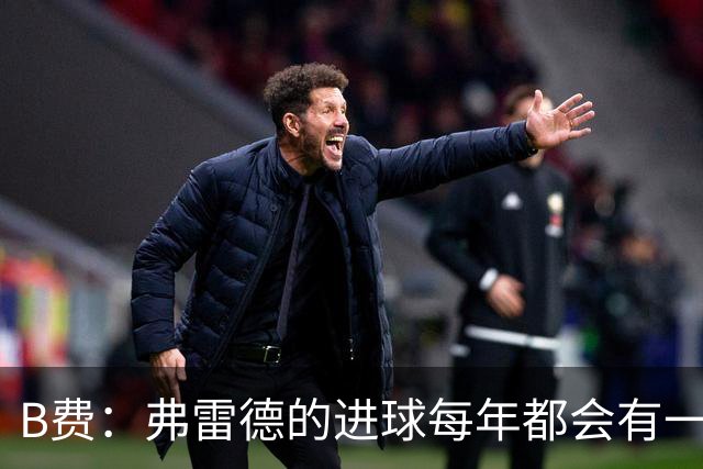 B费：弗雷德的进球每年都会有一次 他配得上赞美